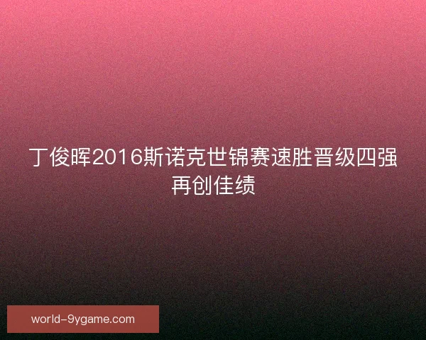 丁俊晖2016斯诺克世锦赛速胜晋级四强再创佳绩